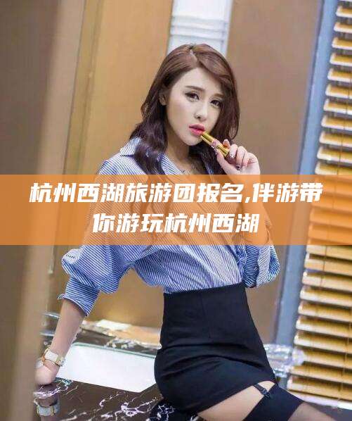 阜新杭州西湖旅游团报名,伴游带你游玩杭州西湖