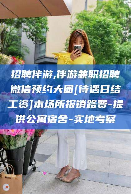 阜新招聘伴游,伴游兼职招聘微信预约大圈[待遇日结工资]本场所报销路费-提供公寓宿舍-实地考察