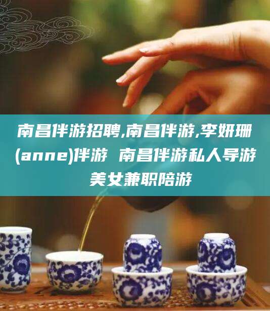阜新南昌伴游招聘,南昌伴游,李妍珊(anne)伴游 南昌伴游私人导游 美女兼职陪游