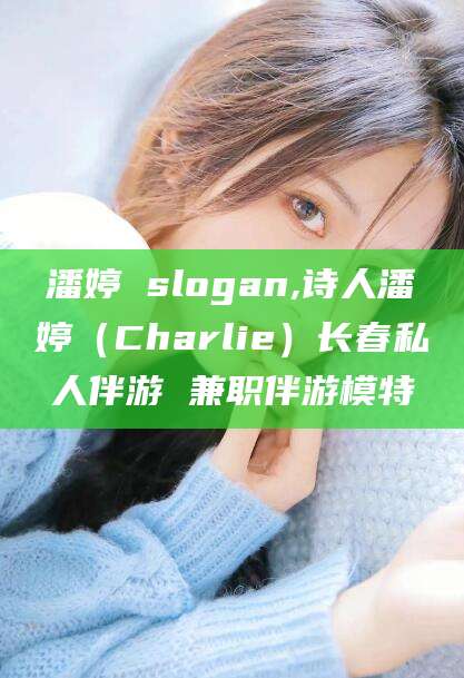 阜新潘婷 slogan,诗人潘婷（Charlie）长春私人伴游 兼职伴游模特