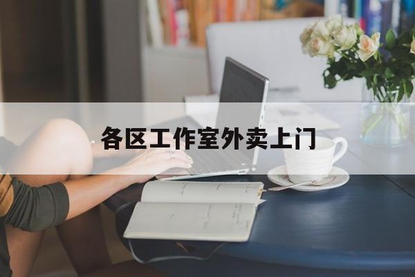 阜新上海工作室外卖微信最新资讯（谁能告诉我哪里有阜新各区工作室外卖上门？）