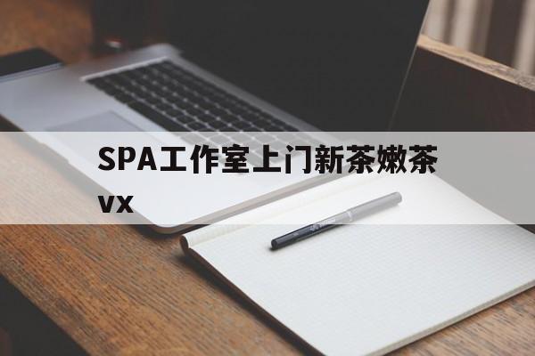 阜新广州哪里可以找约茶新茶的品茶地最新资讯（谁能告诉我哪里有阜新SPA工作室上门新茶嫩茶vx？）